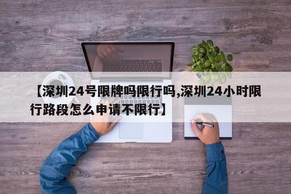 【深圳24号限牌吗限行吗,深圳24小时限行路段怎么申请不限行】