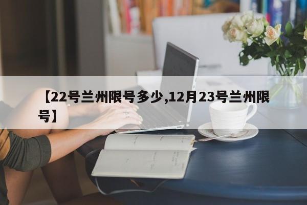 【22号兰州限号多少,12月23号兰州限号】