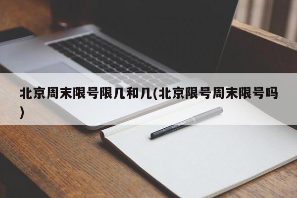 北京周末限号限几和几(北京限号周末限号吗)
