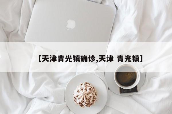 【天津青光镇确诊,天津 青光镇】