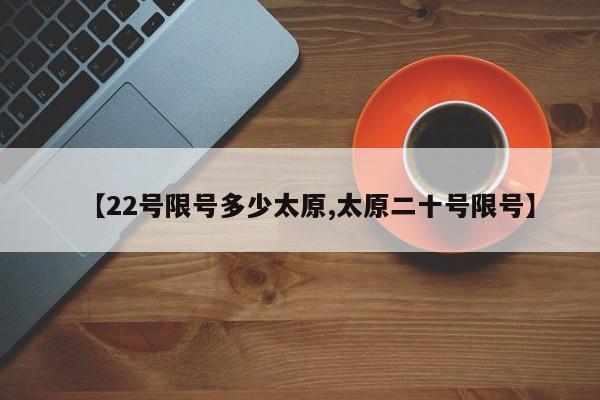 【22号限号多少太原,太原二十号限号】