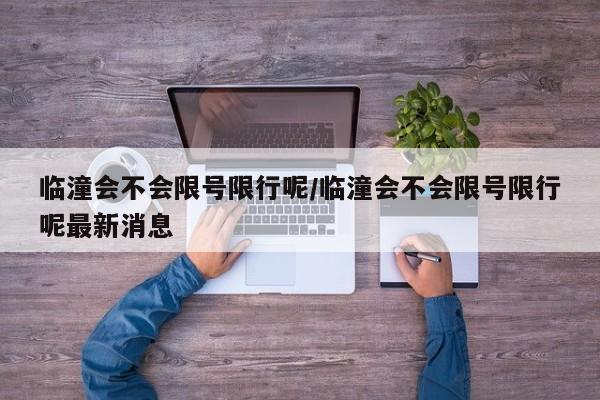 临潼会不会限号限行呢/临潼会不会限号限行呢最新消息