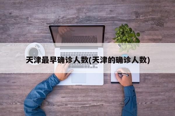 天津最早确诊人数(天津的确诊人数)