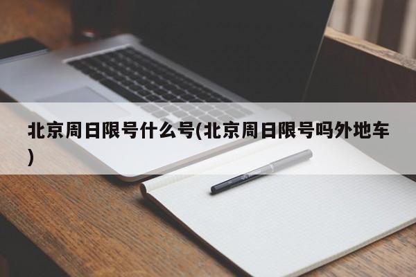北京周日限号什么号(北京周日限号吗外地车)