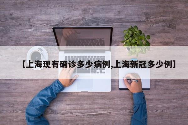 【上海现有确诊多少病例,上海新冠多少例】