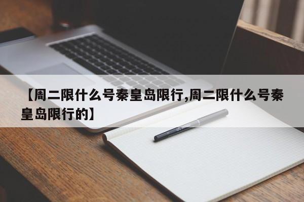 【周二限什么号秦皇岛限行,周二限什么号秦皇岛限行的】