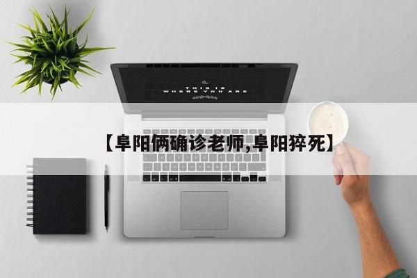【阜阳俩确诊老师,阜阳猝死】
