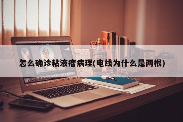怎么确诊粘液瘤病理(电线为什么是两根)