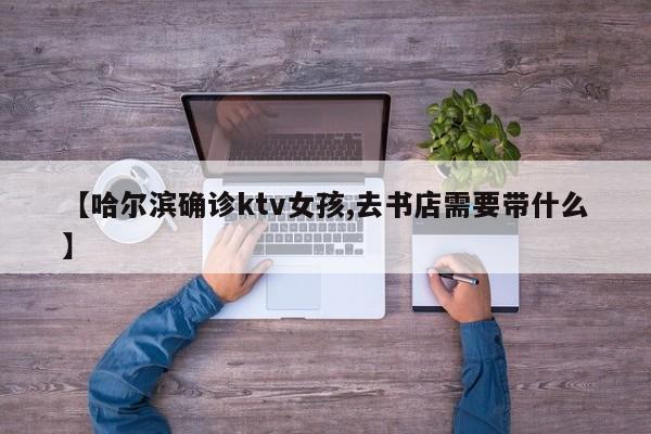 【哈尔滨确诊ktv女孩,去书店需要带什么】