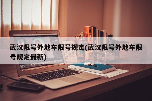 武汉限号外地车限号规定(武汉限号外地车限号规定最新)