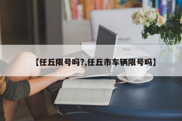 【任丘限号吗?,任丘市车辆限号吗】