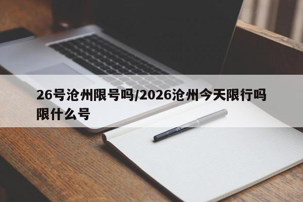 26号沧州限号吗/2026沧州今天限行吗限什么号