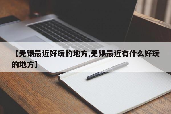 【无锡最近好玩的地方,无锡最近有什么好玩的地方】