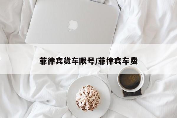 菲律宾货车限号/菲律宾车费