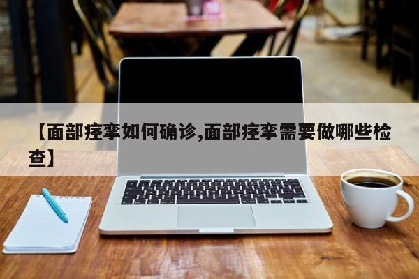 【面部痉挛如何确诊,面部痉挛需要做哪些检查】