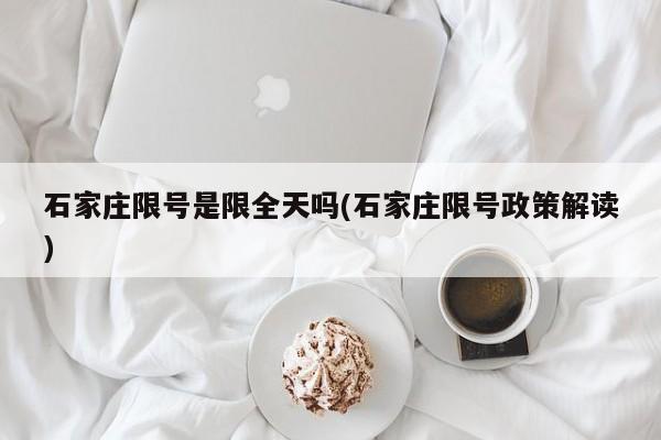 石家庄限号是限全天吗(石家庄限号政策解读)
