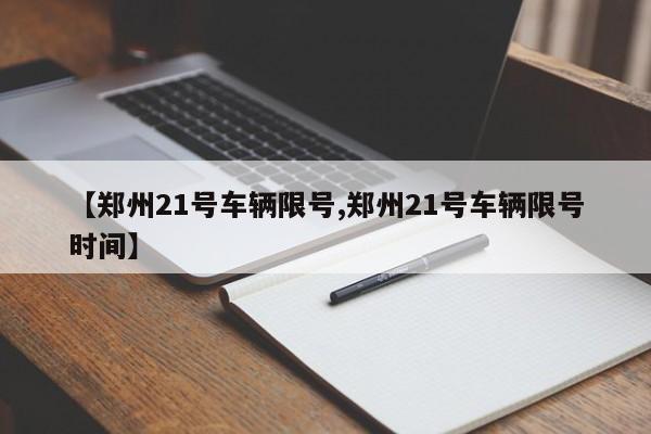 【郑州21号车辆限号,郑州21号车辆限号时间】