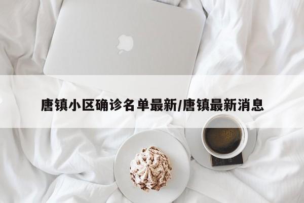 唐镇小区确诊名单最新/唐镇最新消息