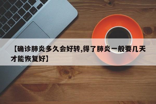 【确诊肺炎多久会好转,得了肺炎一般要几天才能恢复好】