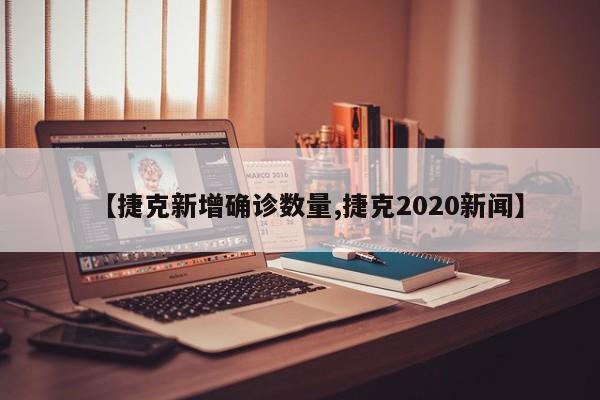 【捷克新增确诊数量,捷克2020新闻】