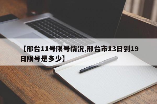 【邢台11号限号情况,邢台市13日到19日限号是多少】