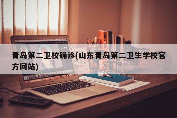 青岛第二卫校确诊(山东青岛第二卫生学校官方网站)