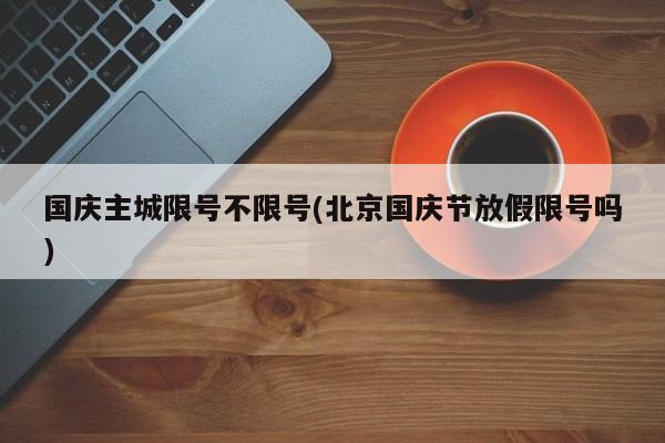 国庆主城限号不限号(北京国庆节放假限号吗)