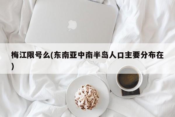 梅江限号么(东南亚中南半岛人口主要分布在)