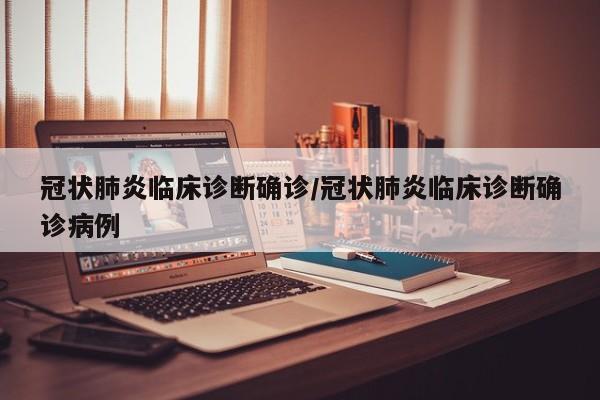 冠状肺炎临床诊断确诊/冠状肺炎临床诊断确诊病例