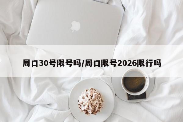 周口30号限号吗/周口限号2026限行吗
