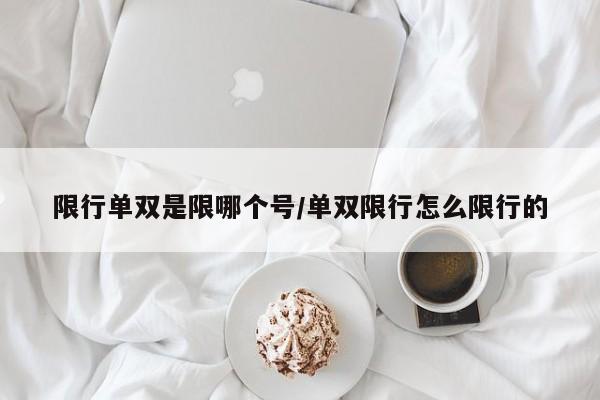 限行单双是限哪个号/单双限行怎么限行的