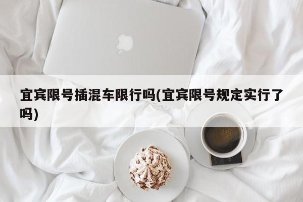宜宾限号插混车限行吗(宜宾限号规定实行了吗)