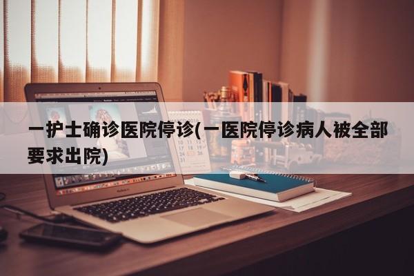 一护士确诊医院停诊(一医院停诊病人被全部要求出院)