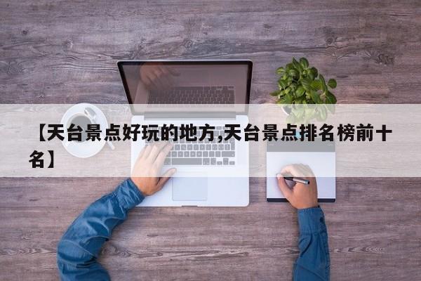 【天台景点好玩的地方,天台景点排名榜前十名】