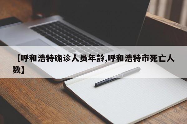 【呼和浩特确诊人员年龄,呼和浩特市死亡人数】