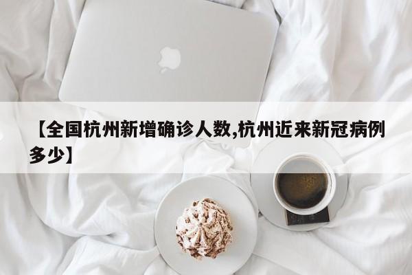【全国杭州新增确诊人数,杭州近来新冠病例多少】