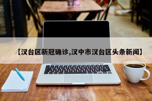 【汉台区新冠确诊,汉中市汉台区头条新闻】
