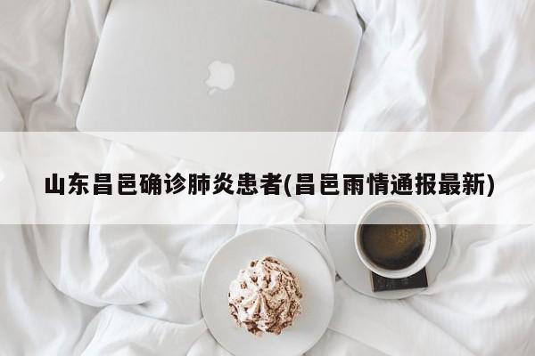山东昌邑确诊肺炎患者(昌邑雨情通报最新)