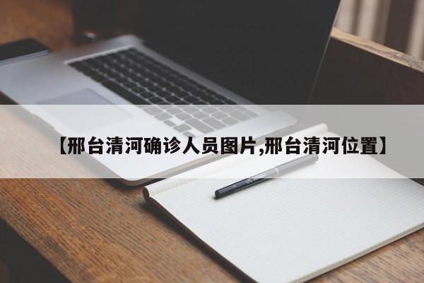 【邢台清河确诊人员图片,邢台清河位置】