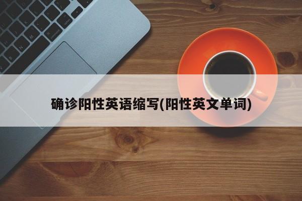 确诊阳性英语缩写(阳性英文单词)