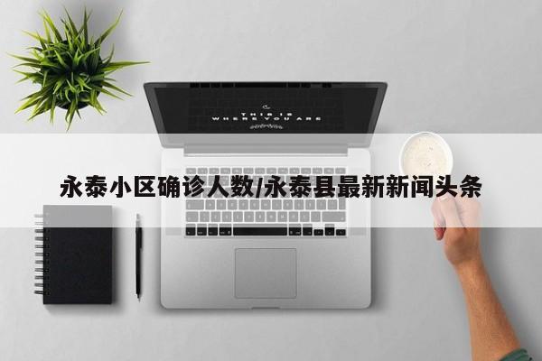 永泰小区确诊人数/永泰县最新新闻头条