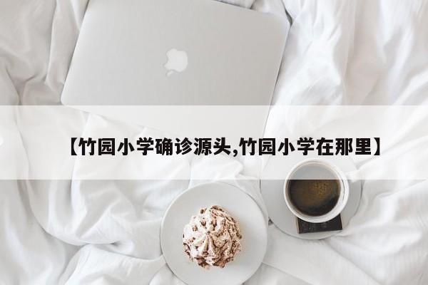 【竹园小学确诊源头,竹园小学在那里】