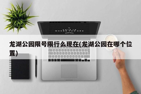 龙湖公园限号限行么现在(龙湖公园在哪个位置)