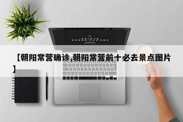 【朝阳常营确诊,朝阳常营前十必去景点图片】