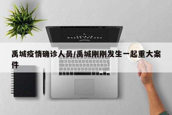 禹城疫情确诊人员/禹城刚刚发生一起重大案件
