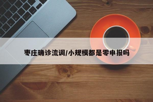 枣庄确诊流调/小规模都是零申报吗