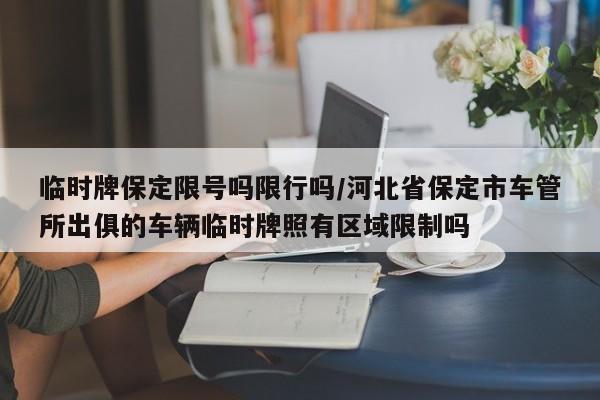 临时牌保定限号吗限行吗/河北省保定市车管所出俱的车辆临时牌照有区域限制吗
