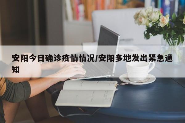 安阳今日确诊疫情情况/安阳多地发出紧急通知