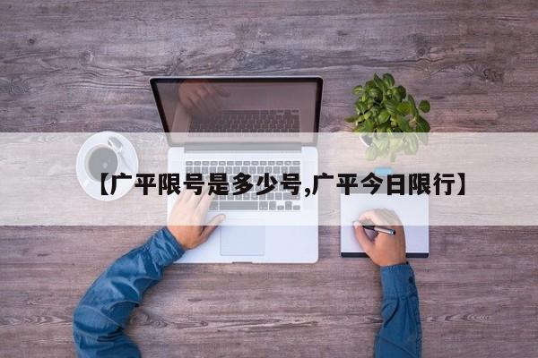 【广平限号是多少号,广平今日限行】