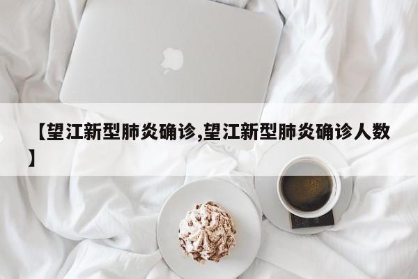 【望江新型肺炎确诊,望江新型肺炎确诊人数】